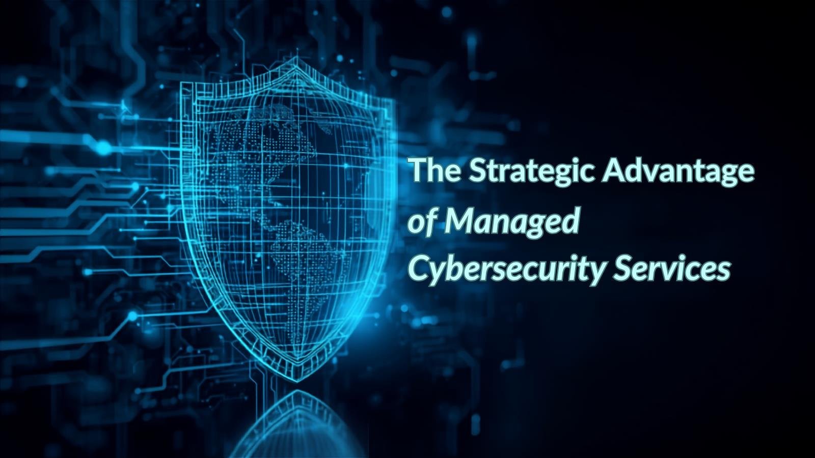 The Strategic Advantage of Managed Cybersecurity Services
